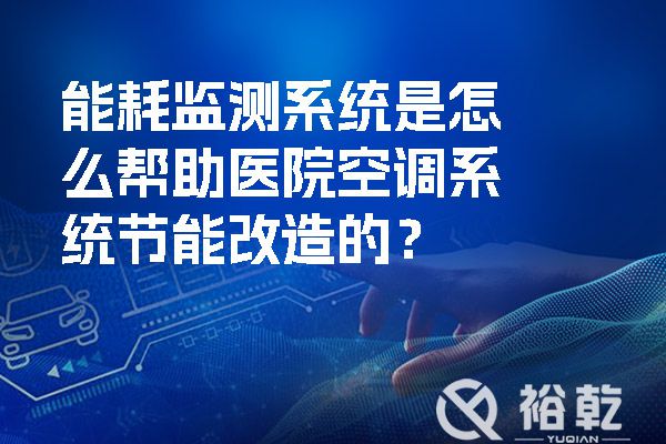 能耗監(jiān)測(cè)系統(tǒng)是怎么幫助醫(yī)院空調(diào)系統(tǒng)節(jié)能改造的？.jpg