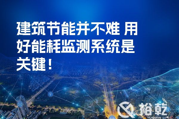 建筑節(jié)能并不難 用好能耗監(jiān)測系統(tǒng)是關鍵！