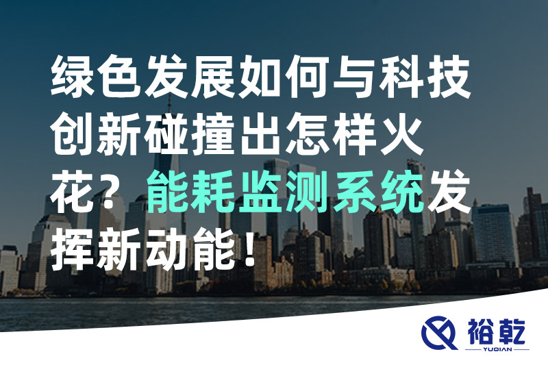 綠色發(fā)展如何與科技創(chuàng)新碰撞出怎樣火花？能耗監(jiān)測(cè)系統(tǒng)發(fā)揮新動(dòng)能！