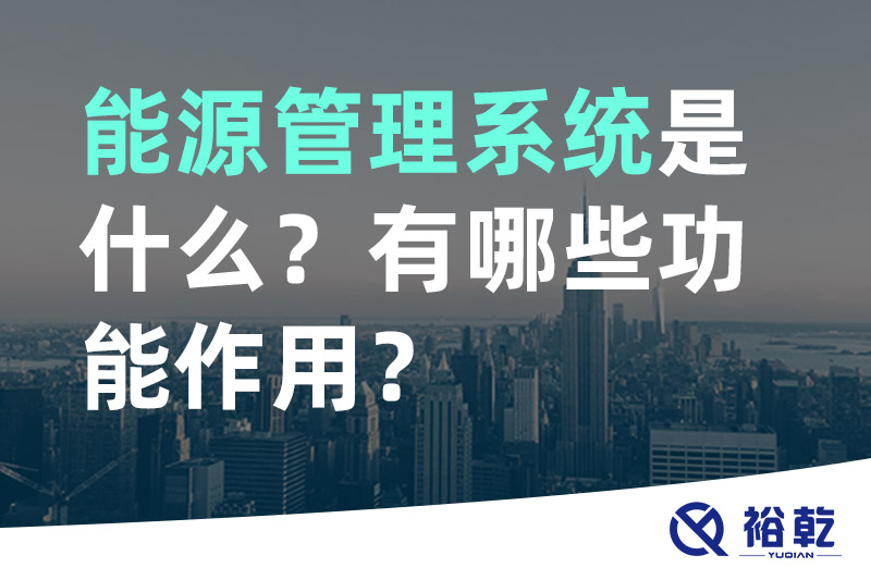 能源管理系統(tǒng)是什么？_能源管理系統(tǒng)有哪些功能作用？
