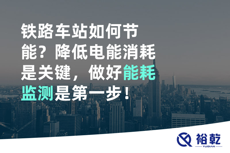 鐵路車站如何節(jié)能？降低電能消耗是關(guān)鍵，做好能耗監(jiān)測是第一步！