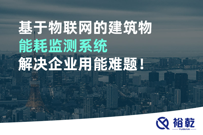 基于物聯(lián)網(wǎng)的建筑物能耗監(jiān)測系統(tǒng)解決企業(yè)用能難題！