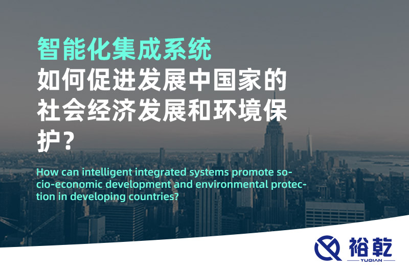 智能化集成系統(tǒng)如何促進(jìn)發(fā)展中國家的社會(huì)經(jīng)濟(jì)發(fā)展和環(huán)境保護(hù)？