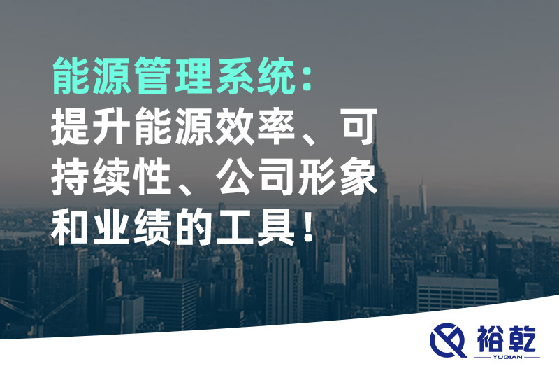 能源管理系統(tǒng)：提升能源效率、可持續(xù)性、公司形象和業(yè)績(jī)的工具！