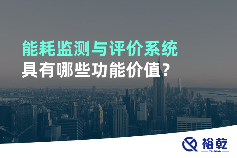 能耗監(jiān)測(cè)與評(píng)價(jià)系統(tǒng)具有哪些功能價(jià)值？