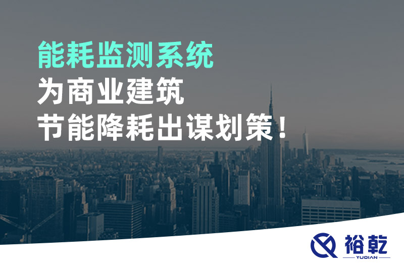 能耗監(jiān)測系統(tǒng)為商業(yè)建筑節(jié)能降耗出謀劃策！