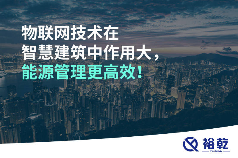 物聯(lián)網(wǎng)技術(shù)在智慧建筑中作用大，能源管理更高效！