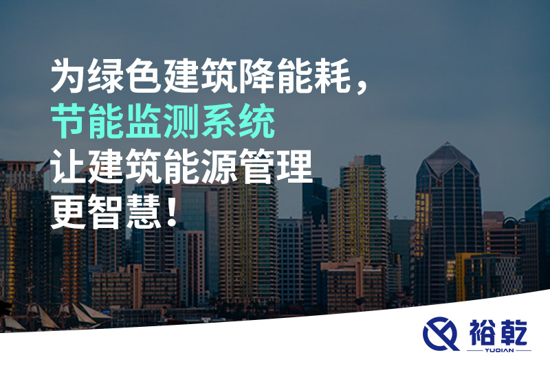 為綠色建筑降能耗，節(jié)能監(jiān)測(cè)系統(tǒng)讓建筑能源管理更智慧！