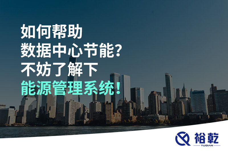 如何幫助數(shù)據(jù)中心節(jié)能？不妨了解下能源管理系統(tǒng)！