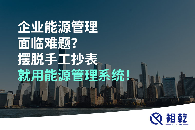 企業(yè)能源管理面臨難題？擺脫手工抄表就用能源管理系統(tǒng)！
