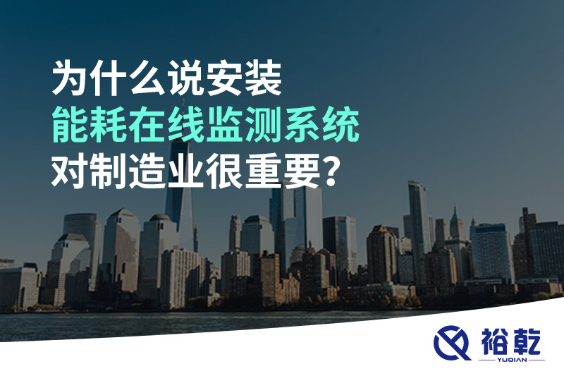 為什么說安裝能耗在線監(jiān)測系統(tǒng)對制造業(yè)很重要？