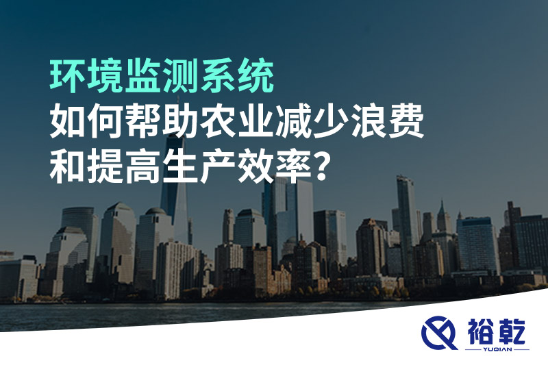 環(huán)境監(jiān)測(cè)系統(tǒng)如何幫助農(nóng)業(yè)減少浪費(fèi)和提高生產(chǎn)效率？