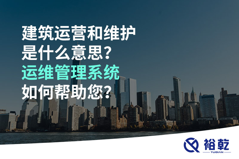 建筑運(yùn)營和維護(hù)是什么意思？ 建筑運(yùn)維管理系統(tǒng)如何幫助您？
