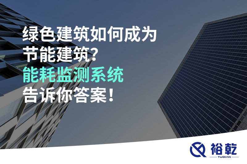綠色建筑如何成為節(jié)能建筑？能耗監(jiān)測(cè)系統(tǒng)告訴你答案！
