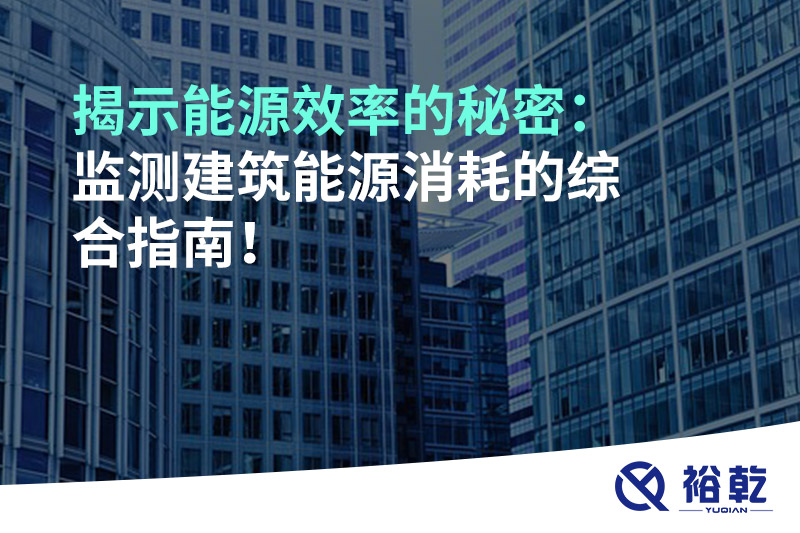 揭示能源效率的秘密：監(jiān)測(cè)建筑能源消耗的綜合指南！