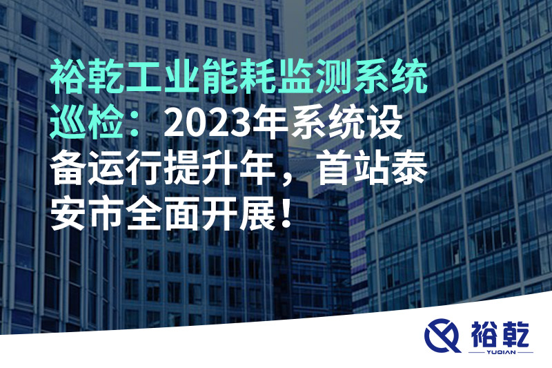 裕乾工業(yè)能耗監(jiān)測系統(tǒng)巡檢：2023年系統(tǒng)設(shè)備運行提升年，首站泰安市全面開展！