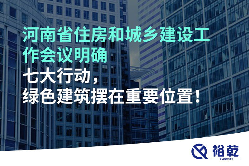 河南省住房和城鄉(xiāng)建設(shè)工作會(huì)議明確七大行動(dòng)，綠色建筑擺在重要位置！