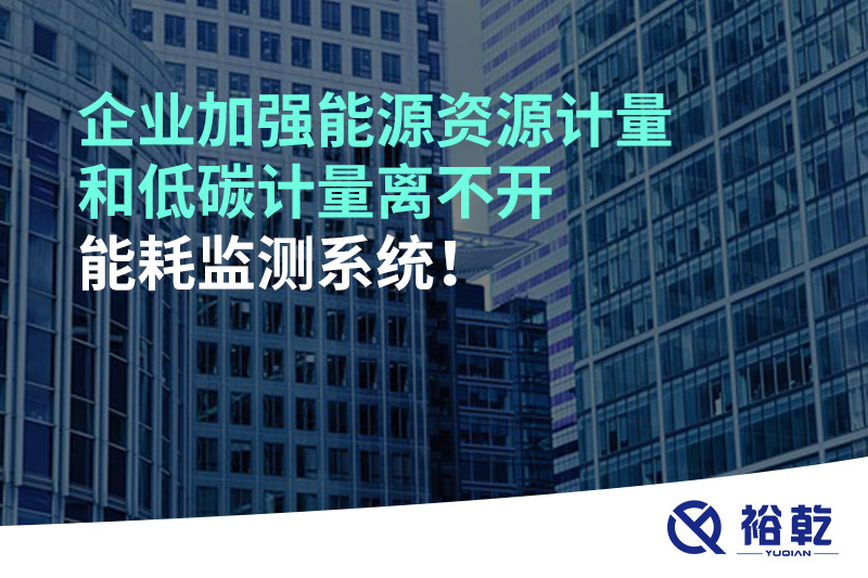 企業(yè)加強(qiáng)能源資源計(jì)量和低碳計(jì)量離不開能耗監(jiān)測(cè)系統(tǒng)！