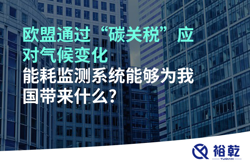 歐盟通過“碳關(guān)稅”應(yīng)對(duì)氣候變化，能耗監(jiān)測(cè)系統(tǒng)能夠?yàn)槲覈?guó)帶來什么?