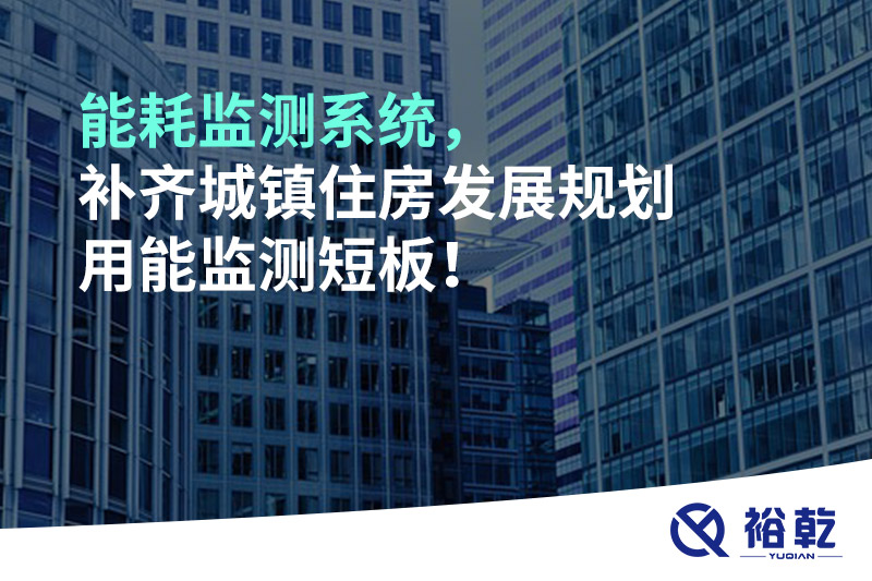 能耗監(jiān)測系統(tǒng)，補(bǔ)齊城鎮(zhèn)住房發(fā)展規(guī)劃用能監(jiān)測短板！