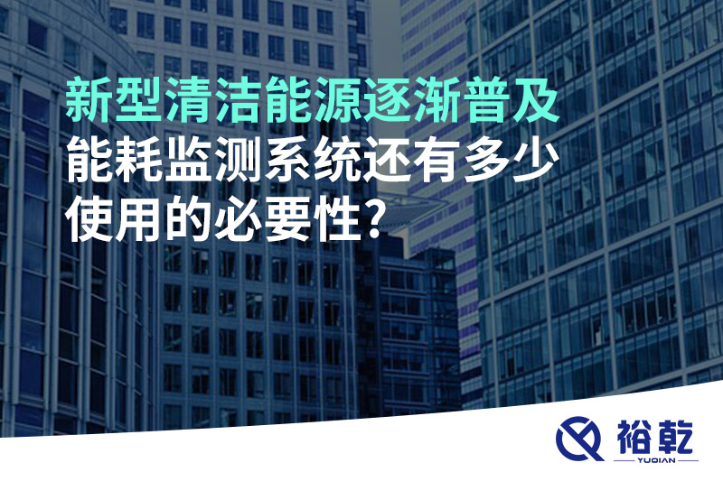 新型清潔能源逐漸普及，能耗監(jiān)測系統(tǒng)還有多少使用的必要性?