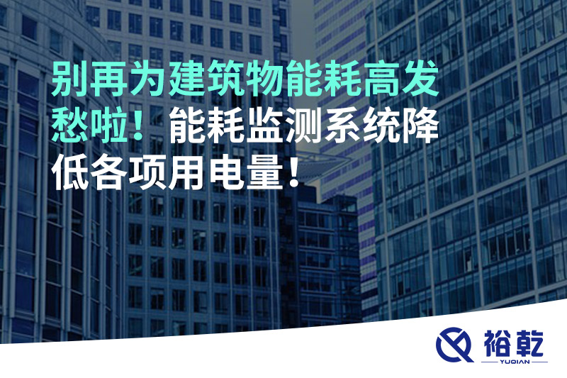 別再為建筑物能耗高發(fā)愁啦！能耗監(jiān)測(cè)系統(tǒng)降低各項(xiàng)用電量！