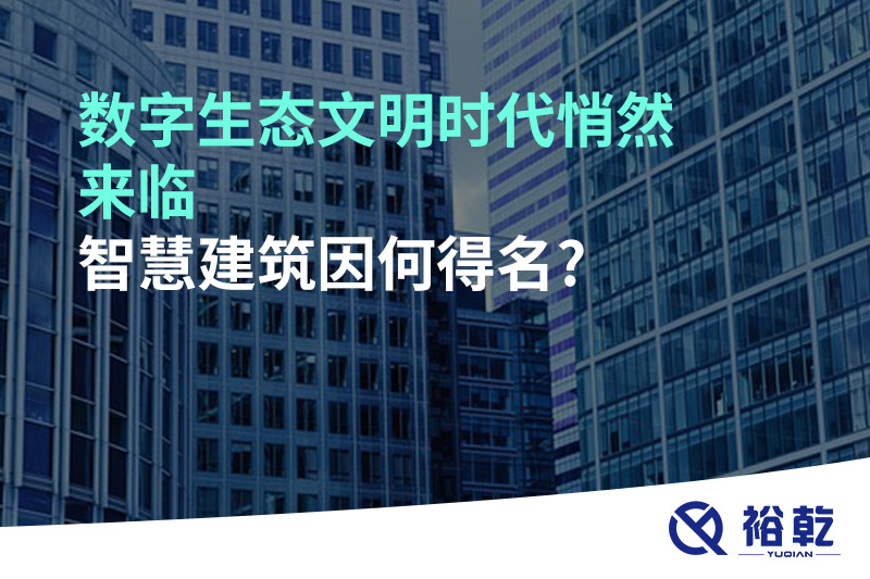 數(shù)字生態(tài)文明時代悄然來臨，智慧建筑因何得名?