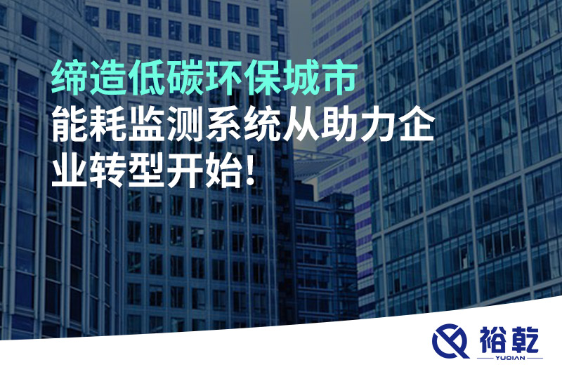 締造低碳環(huán)保城市，能耗監(jiān)測(cè)系統(tǒng)從助力企業(yè)轉(zhuǎn)型開始!