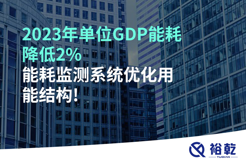 2023年單位GDP能耗降低2%，能耗監(jiān)測系統(tǒng)優(yōu)化用能結(jié)構(gòu)!