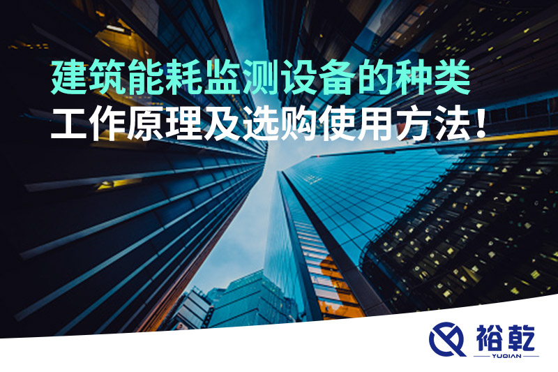 建筑能耗監(jiān)測(cè)設(shè)備的種類(lèi) 工作原理及選購(gòu)使用方法！