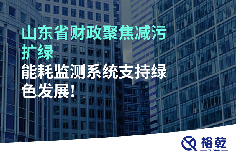 山東省財(cái)政聚焦減污擴(kuò)綠，能耗監(jiān)測系統(tǒng)支持綠色發(fā)展!