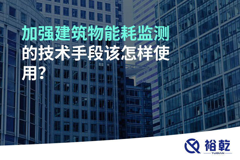 加強(qiáng)建筑物能耗監(jiān)測的技術(shù)手段該怎樣使用？