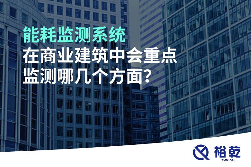 能耗監(jiān)測系統(tǒng)在商業(yè)建筑中會重點監(jiān)測哪幾個方面？