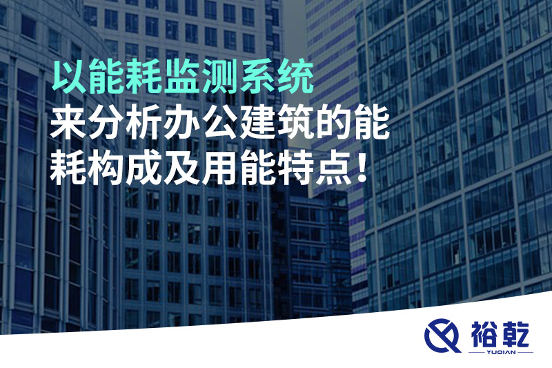 以能耗監(jiān)測系統(tǒng)來分析辦公建筑的能耗構成及用能特點！