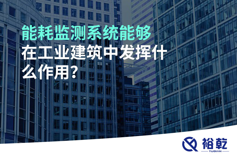 能耗監(jiān)測系統(tǒng)能夠在工業(yè)建筑中發(fā)揮什么作用？