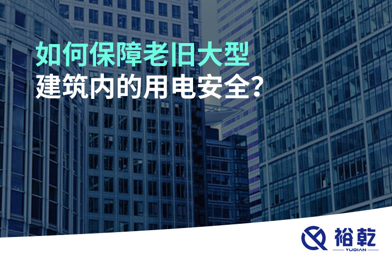 如何保障老舊大型建筑內(nèi)的用電安全？