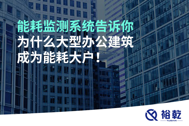 能耗監(jiān)測系統(tǒng)告訴你為什么大型辦公建筑成為能耗大戶！