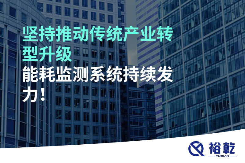 堅持推動傳統(tǒng)產業(yè)轉型升級，能耗監(jiān)測系統(tǒng)持續(xù)發(fā)力！