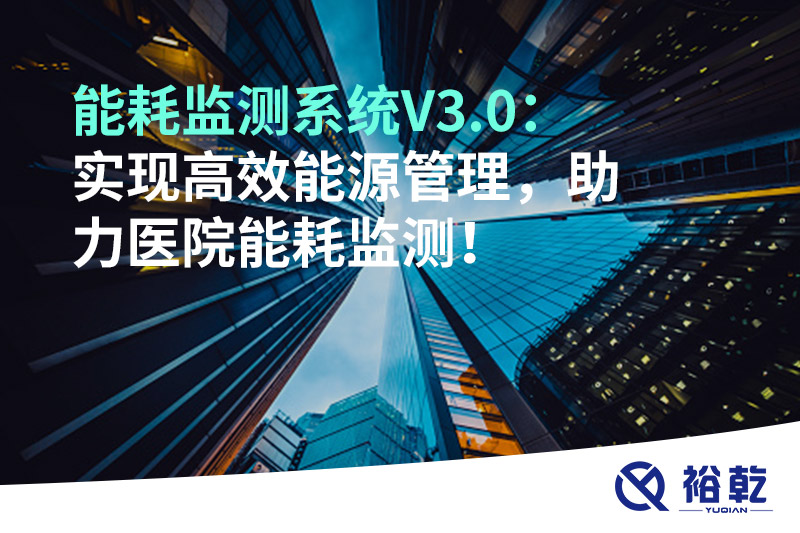 裕乾能耗監(jiān)測系統(tǒng)V3.0：實現高效能源管理，助力醫(yī)院能耗監(jiān)測！