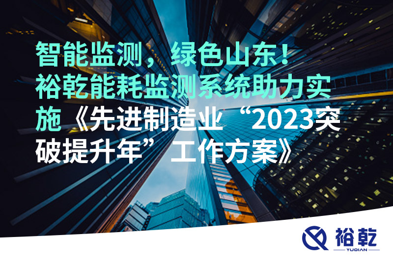 智能監(jiān)測(cè)，綠色山東！裕乾能耗監(jiān)測(cè)系統(tǒng)助力實(shí)施《先進(jìn)制造業(yè)“2023突破提升年”工