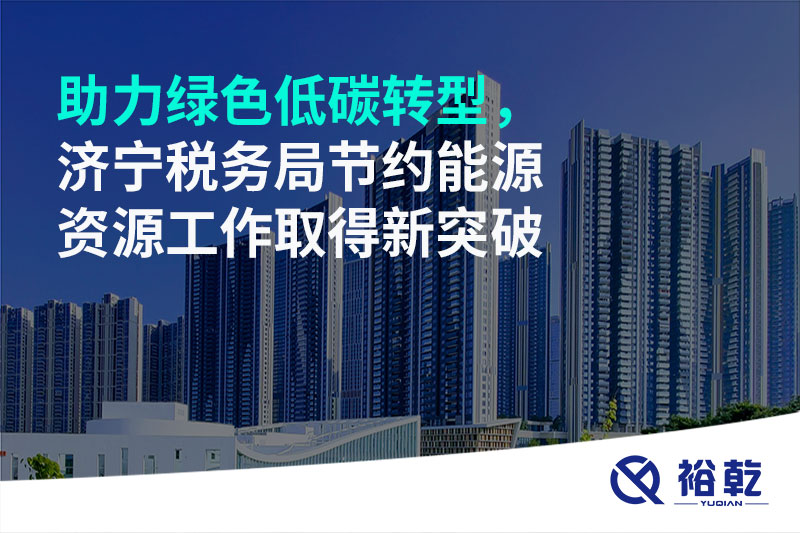 助力綠色低碳轉(zhuǎn)型，濟(jì)寧稅務(wù)局節(jié)約能源資源工作取得新突破