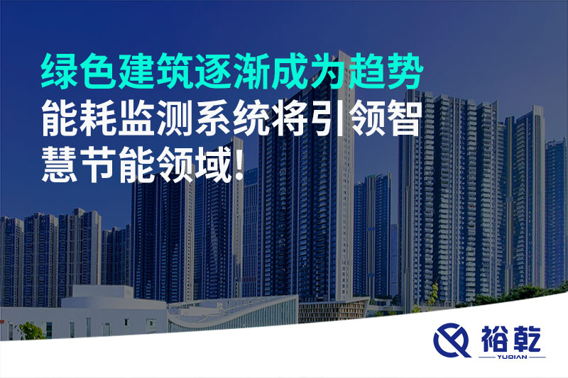 綠色建筑逐漸成為趨勢(shì)，能耗監(jiān)測(cè)系統(tǒng)將引領(lǐng)智慧節(jié)能領(lǐng)域!