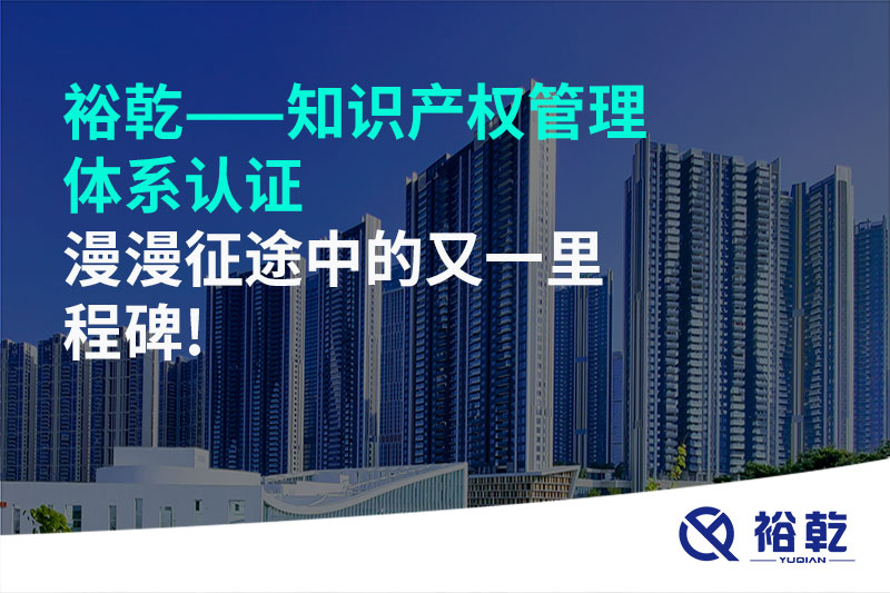 裕乾——知識產(chǎn)權(quán)管理體系認證，漫漫征途中的又一里程碑!