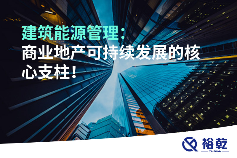 建筑能源管理：商業(yè)地產(chǎn)可持續(xù)發(fā)展的核心支柱！