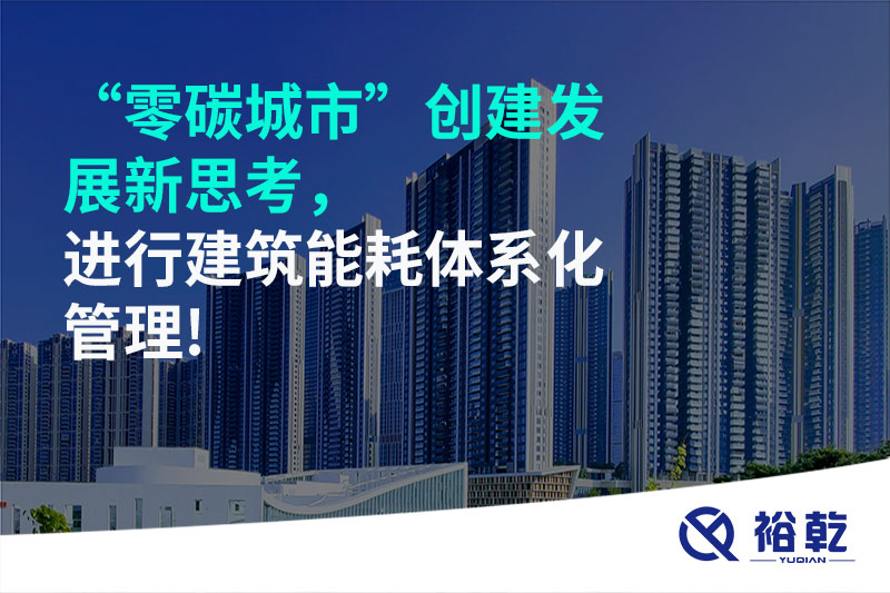 “零碳城市”創(chuàng)建發(fā)展新思考，進行建筑能耗體系化管理!