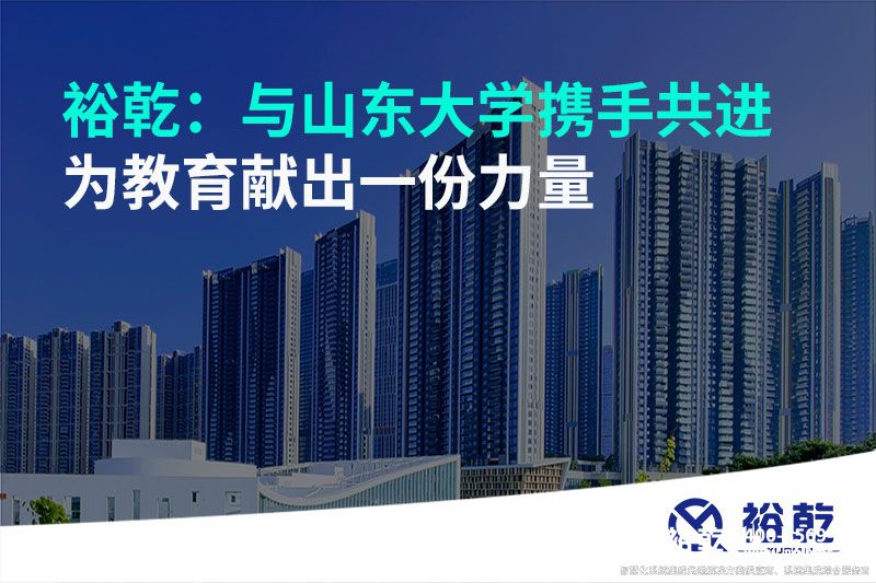 裕乾：與山東大學(xué)攜手共進(jìn)，為教育獻(xiàn)出一份力量